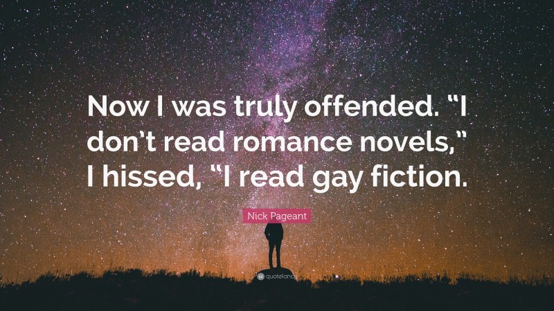 Nick Pageant Quote: “Now I was truly offended. “I don’t read romance novels,” I hissed, “I read gay fiction.”