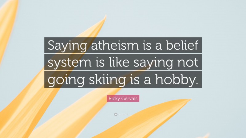 Ricky Gervais Quote: “Saying atheism is a belief system is like saying not going skiing is a hobby.”