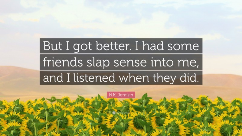 N.K. Jemisin Quote: “But I got better. I had some friends slap sense into me, and I listened when they did.”