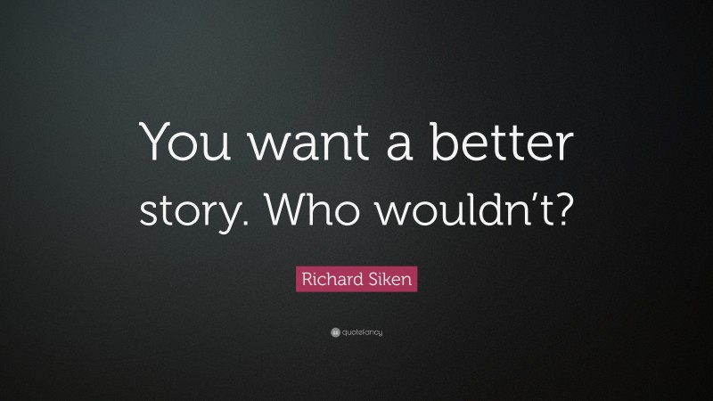 Richard Siken Quote: “You want a better story. Who wouldn’t?”