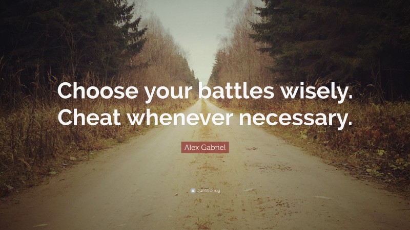 Alex Gabriel Quote: “Choose your battles wisely. Cheat whenever necessary.”