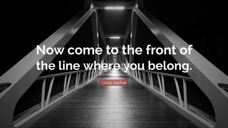 Louis Sachar Quote: “Now come to the front of the line where you belong.”