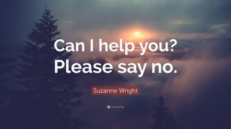 Suzanne Wright Quote: “Can I help you? Please say no.”