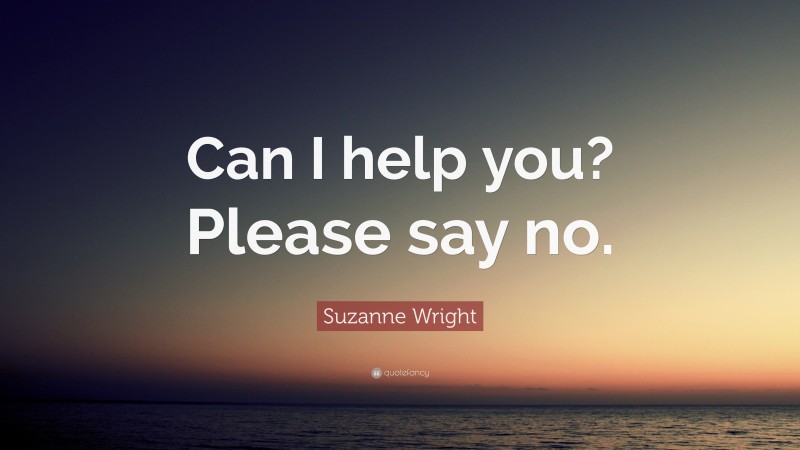 Suzanne Wright Quote: “Can I help you? Please say no.”