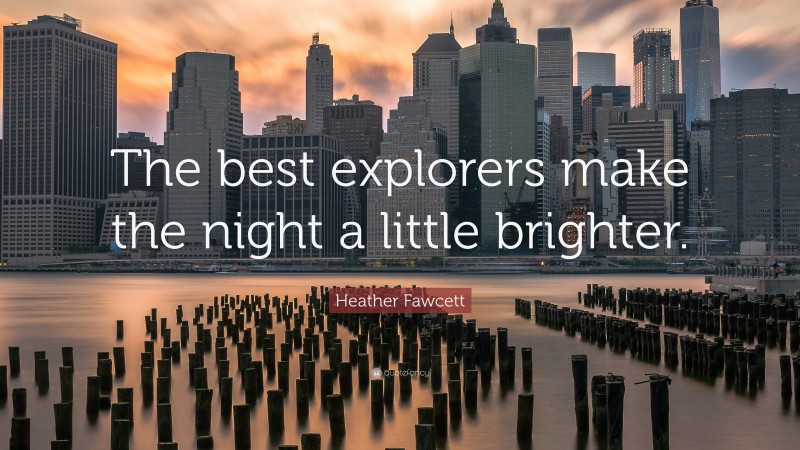 Heather Fawcett Quote: “The best explorers make the night a little brighter.”