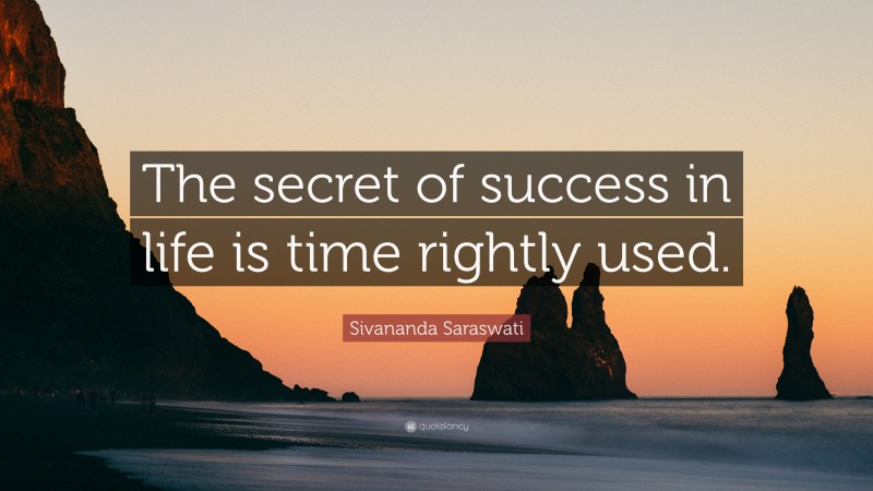 Sivananda Saraswati Quote: “The secret of success in life is time rightly used.”