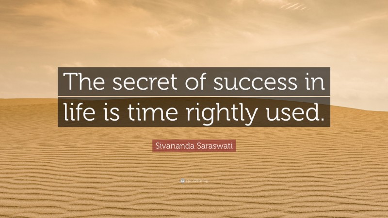 Sivananda Saraswati Quote: “The secret of success in life is time rightly used.”