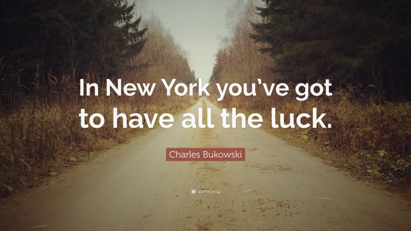 Charles Bukowski Quote: “In New York you’ve got to have all the luck.”