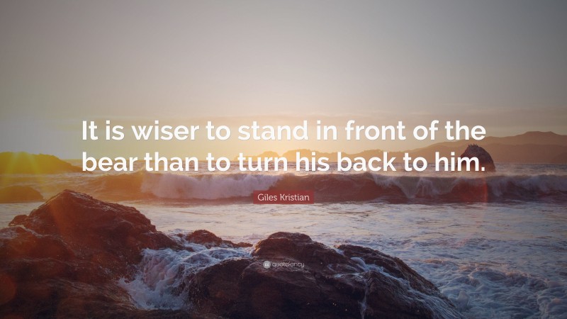 Giles Kristian Quote: “It is wiser to stand in front of the bear than to turn his back to him.”