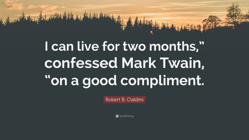 Robert B. Cialdini Quote: “I can live for two months,” confessed Mark Twain, “on a good compliment.”