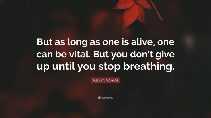Marilyn Monroe Quote: “But as long as one is alive, one can be vital. But you don’t give up until you stop breathing.”