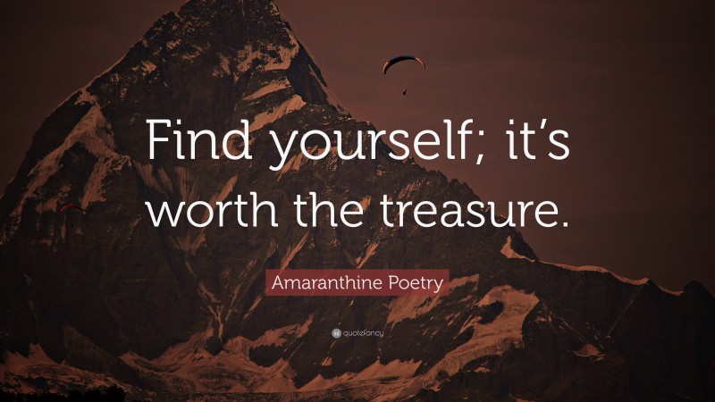 Amaranthine Poetry Quote: “Find yourself; it’s worth the treasure.”