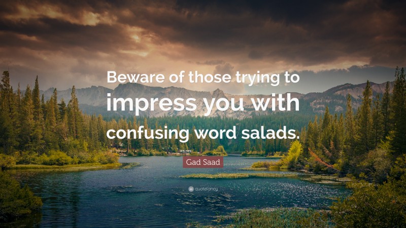 Gad Saad Quote: “Beware of those trying to impress you with confusing word salads.”