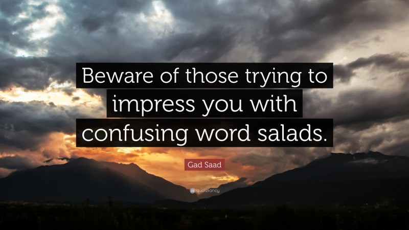 Gad Saad Quote: “Beware of those trying to impress you with confusing word salads.”