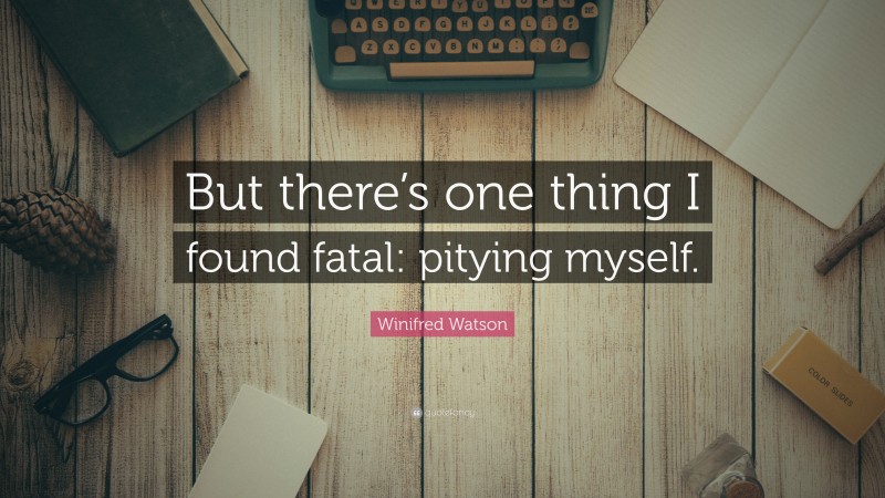 Winifred Watson Quote: “But there’s one thing I found fatal: pitying myself.”