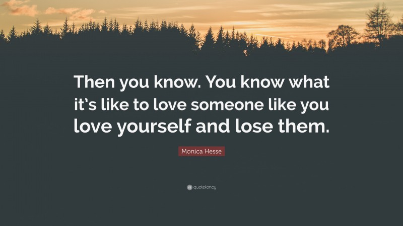 Monica Hesse Quote: “Then you know. You know what it’s like to love someone like you love yourself and lose them.”