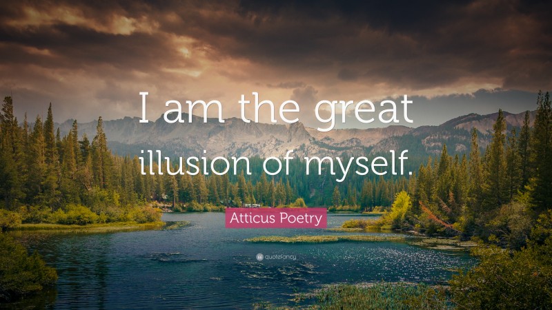 Atticus Poetry Quote: “I am the great illusion of myself.”