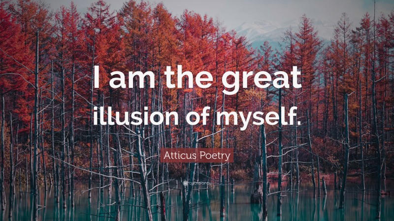 Atticus Poetry Quote: “I am the great illusion of myself.”