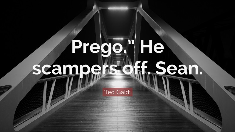 Ted Galdi Quote: “Prego.” He scampers off. Sean.”