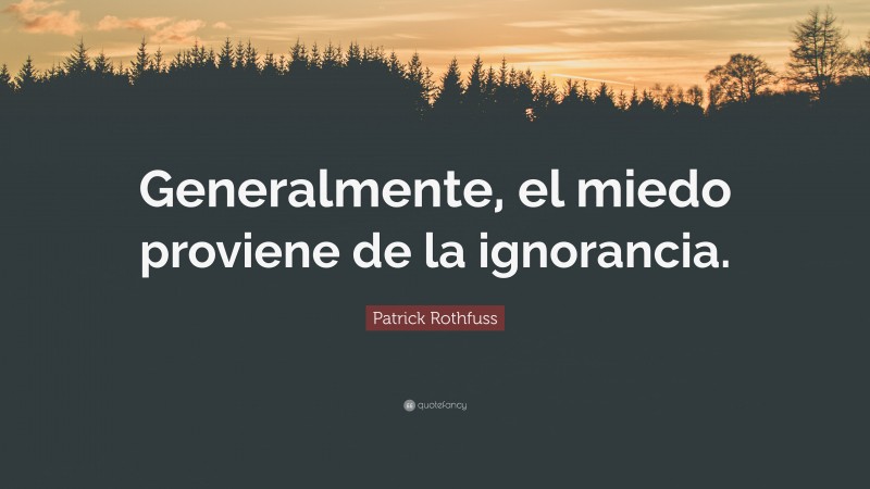 Patrick Rothfuss Quote: “Generalmente, el miedo proviene de la ignorancia.”