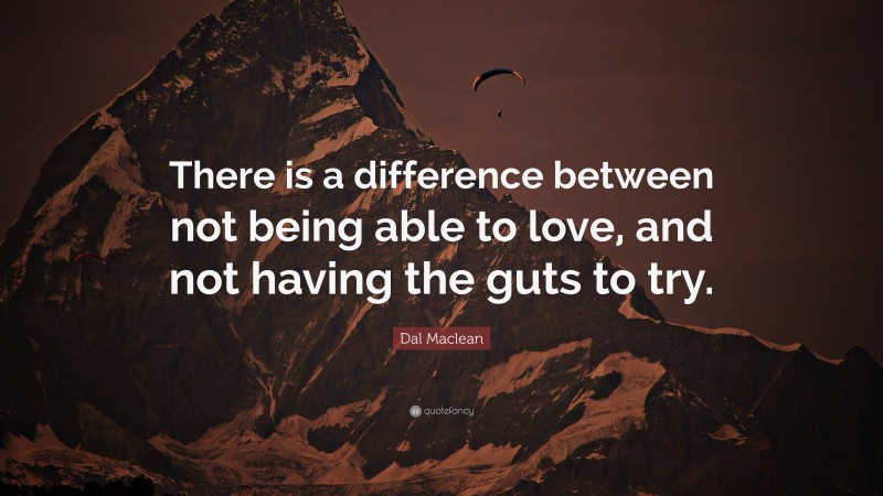 Dal Maclean Quote: “There is a difference between not being able to love, and not having the guts to try.”