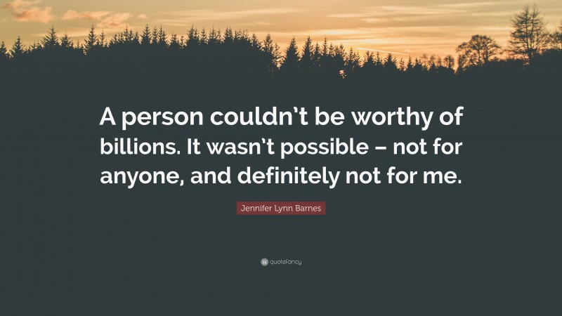 Jennifer Lynn Barnes Quote: “A person couldn’t be worthy of billions. It wasn’t possible – not for anyone, and definitely not for me.”