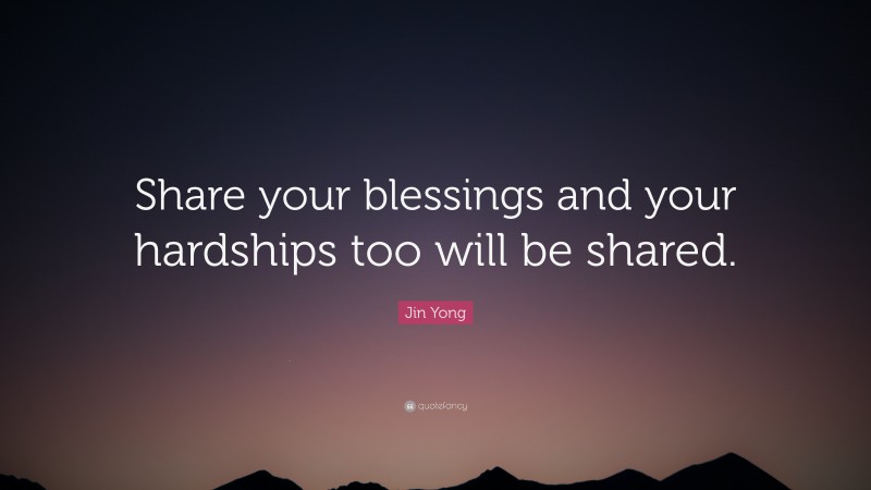 Jin Yong Quote: “Share your blessings and your hardships too will be shared.”