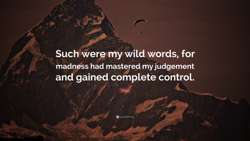 Virgil Quote: “Such were my wild words, for madness had mastered my judgement and gained complete control.”