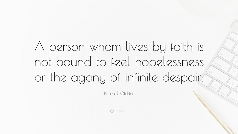 Kilroy J. Oldster Quote: “A person whom lives by faith is not bound to feel hopelessness or the agony of infinite despair.”