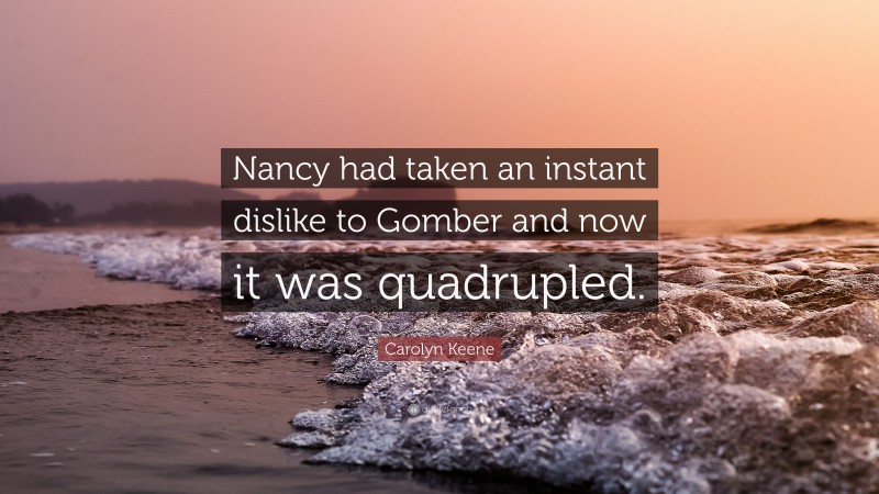 Carolyn Keene Quote: “Nancy had taken an instant dislike to Gomber and now it was quadrupled.”