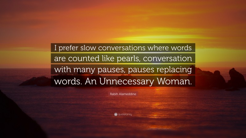 Rabih Alameddine Quote: “I prefer slow conversations where words are counted like pearls, conversation with many pauses, pauses replacing words. An Unnecessary Woman.”