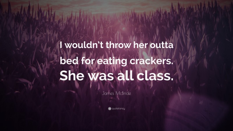 James McBride Quote: “I wouldn’t throw her outta bed for eating crackers. She was all class.”