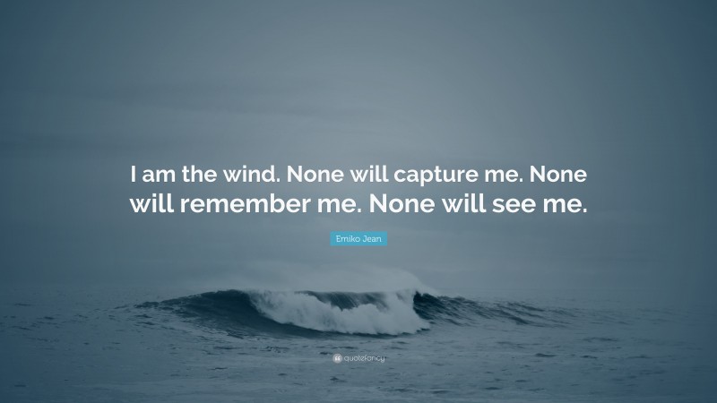 Emiko Jean Quote: “I am the wind. None will capture me. None will remember me. None will see me.”