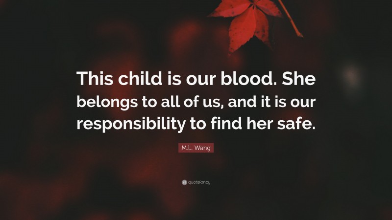 M.L. Wang Quote: “This child is our blood. She belongs to all of us, and it is our responsibility to find her safe.”