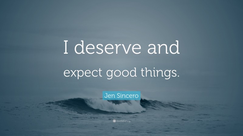 Jen Sincero Quote: “I deserve and expect good things.”