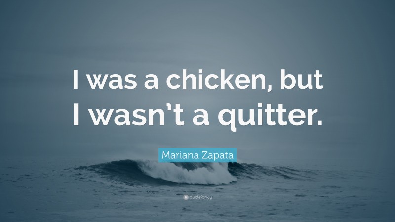 Mariana Zapata Quote: “I was a chicken, but I wasn’t a quitter.”