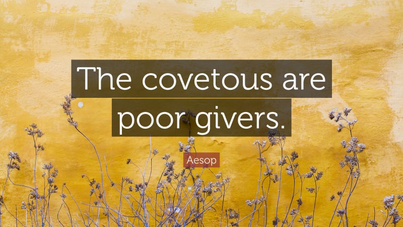 Aesop Quote: “The covetous are poor givers.”