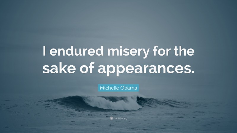Michelle Obama Quote: “I endured misery for the sake of appearances.”