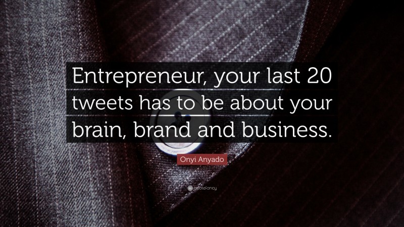 Onyi Anyado Quote: “Entrepreneur, your last 20 tweets has to be about your brain, brand and business.”