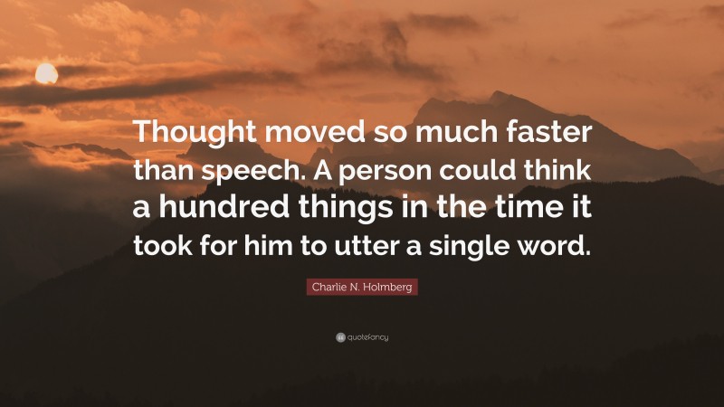 Charlie N. Holmberg Quote: “Thought moved so much faster than speech. A person could think a hundred things in the time it took for him to utter a single word.”