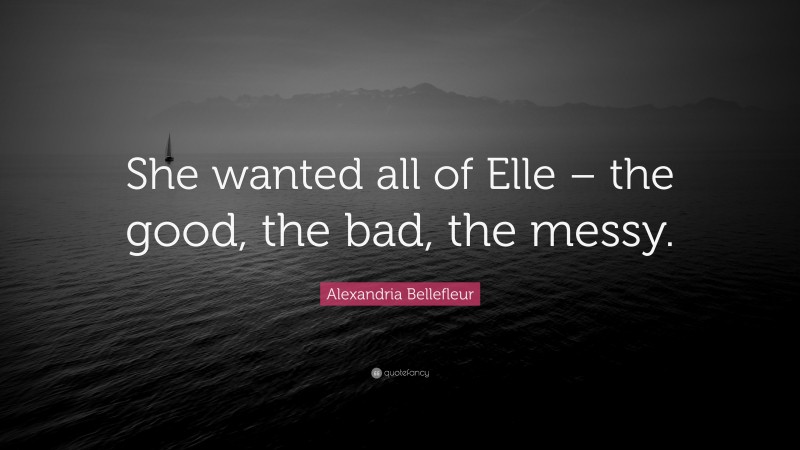 Alexandria Bellefleur Quote: “She wanted all of Elle – the good, the bad, the messy.”