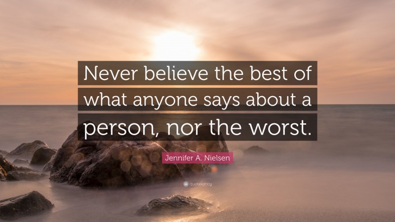 Jennifer A. Nielsen Quote: “Never believe the best of what anyone says about a person, nor the worst.”