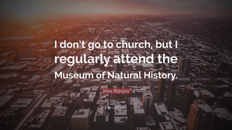 Mike Birbiglia Quote: “I don’t go to church, but I regularly attend the Museum of Natural History.”