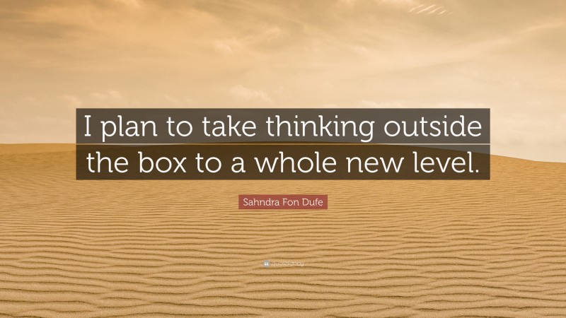 Sahndra Fon Dufe Quote: “I plan to take thinking outside the box to a whole new level.”