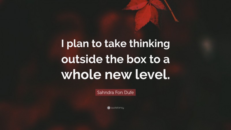 Sahndra Fon Dufe Quote: “I plan to take thinking outside the box to a whole new level.”
