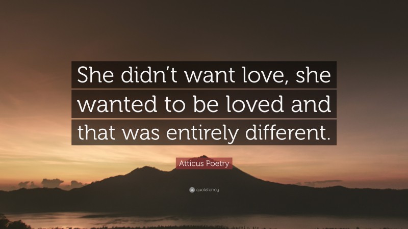 Atticus Poetry Quote: “She didn’t want love, she wanted to be loved and ...