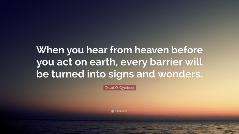 David O. Oyedepo Quote: “When you hear from heaven before you act on earth, every barrier will be turned into signs and wonders.”