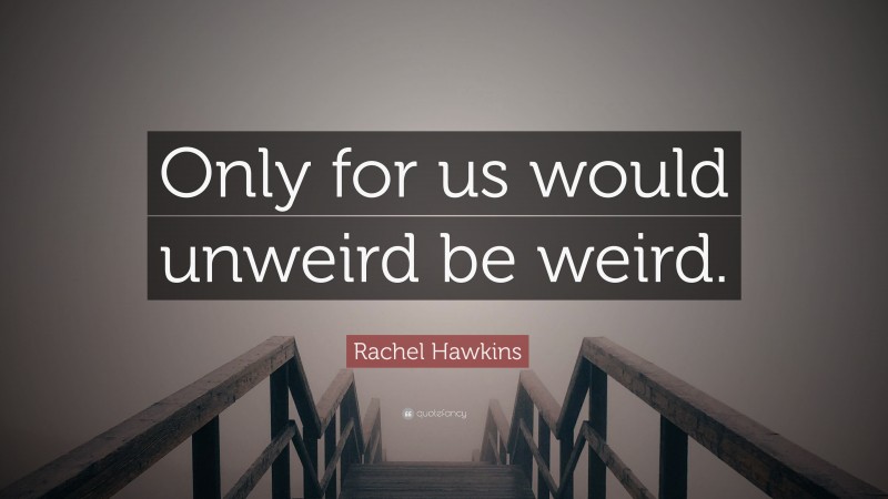 Rachel Hawkins Quote: “Only for us would unweird be weird.”