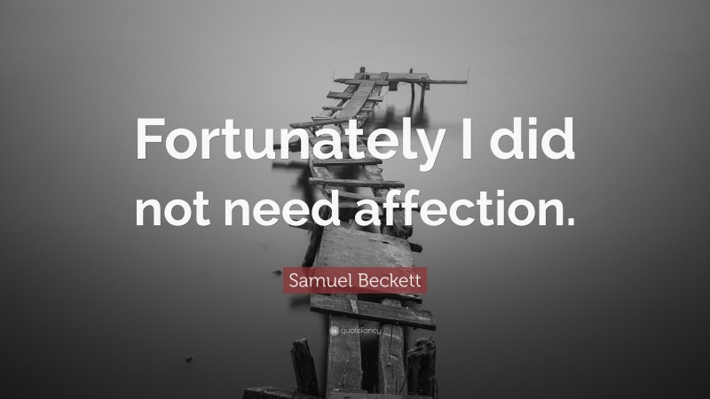 Samuel Beckett Quote: “Fortunately I did not need affection.”
