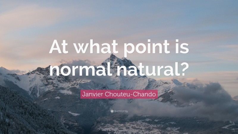 Janvier Chouteu-Chando Quote: “At what point is normal natural?”